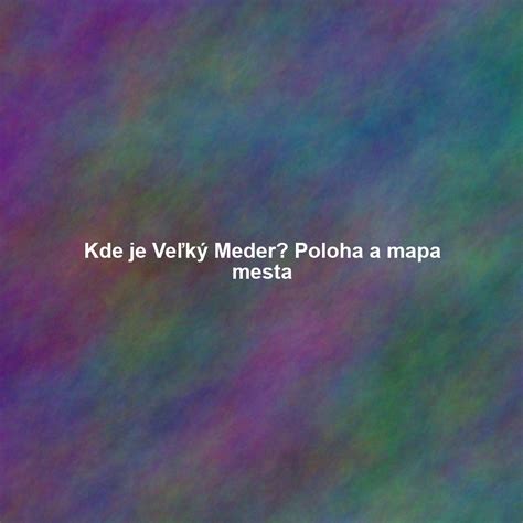 Mapa mesta Veľký Meder a jeho okolie
